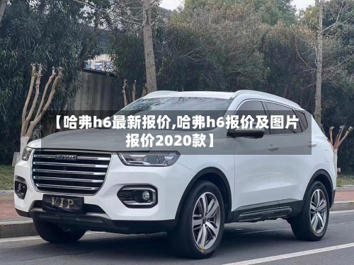 【哈弗h6最新报价,哈弗h6报价及图片报价2020款】-第1张图片