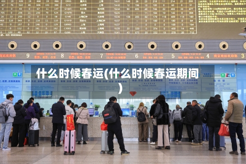 什么时候春运(什么时候春运期间)-第1张图片