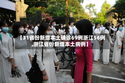 【31省份新增本土确诊69例浙江56例,浙江省份新增本土病例】-第3张图片