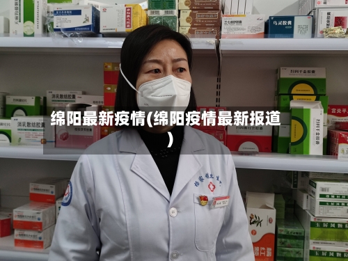 绵阳最新疫情(绵阳疫情最新报道)-第2张图片