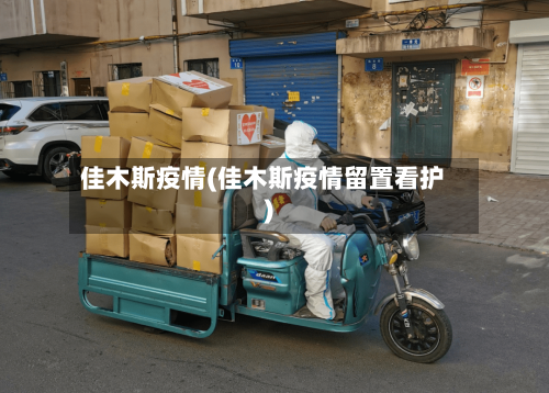 佳木斯疫情(佳木斯疫情留置看护)-第2张图片