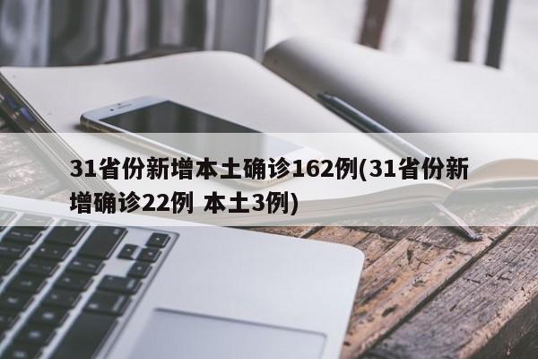 31省份新增本土确诊162例(31省份新增确诊22例 本土3例)