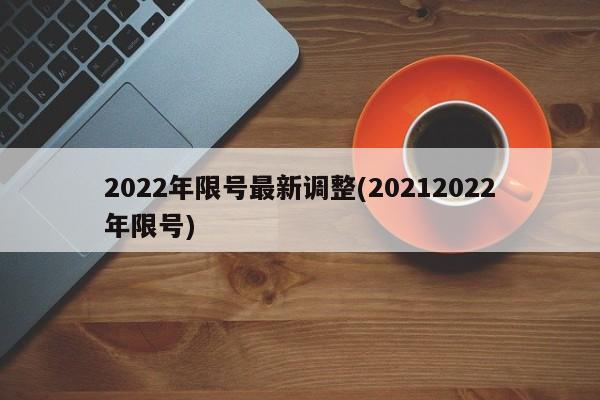 2022年限号最新调整(20212022年限号)