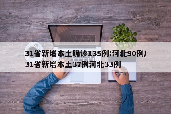 31省新增本土确诊135例:河北90例/31省新增本土37例河北33例