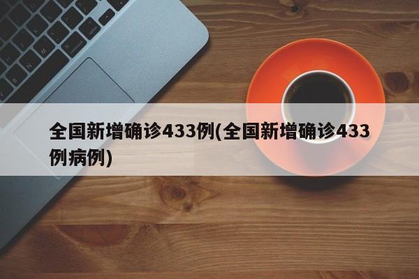全国新增确诊433例(全国新增确诊433例病例)