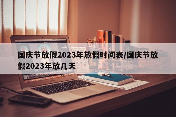 国庆节放假2023年放假时间表/国庆节放假2023年放几天