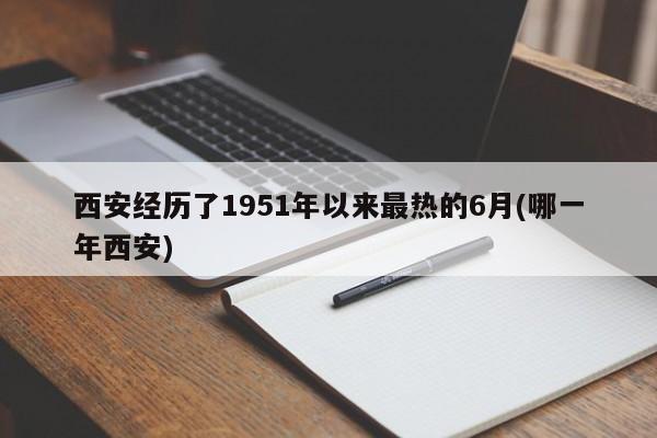 西安经历了1951年以来最热的6月(哪一年西安)