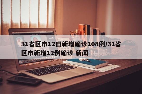 31省区市12日新增确诊108例/31省区市新增12例确诊 新闻