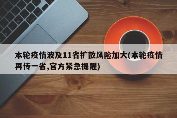 本轮疫情波及11省扩散风险加大(本轮疫情再传一省,官方紧急提醒)